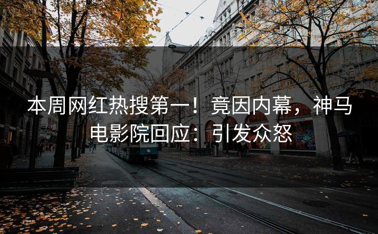 本周网红热搜第一！竟因内幕，神马电影院回应：引发众怒